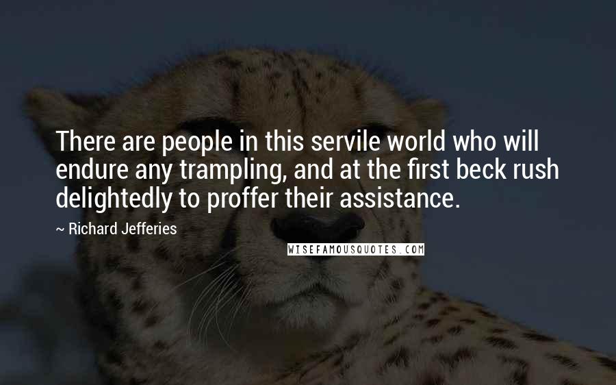 Richard Jefferies Quotes: There are people in this servile world who will endure any trampling, and at the first beck rush delightedly to proffer their assistance.