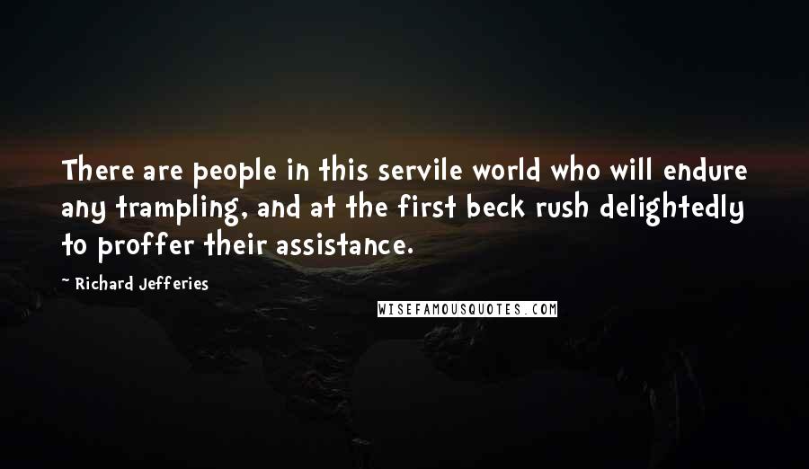 Richard Jefferies Quotes: There are people in this servile world who will endure any trampling, and at the first beck rush delightedly to proffer their assistance.