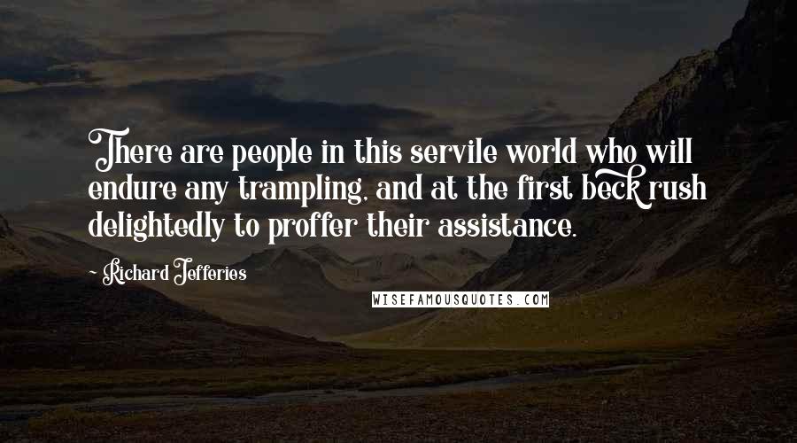 Richard Jefferies Quotes: There are people in this servile world who will endure any trampling, and at the first beck rush delightedly to proffer their assistance.