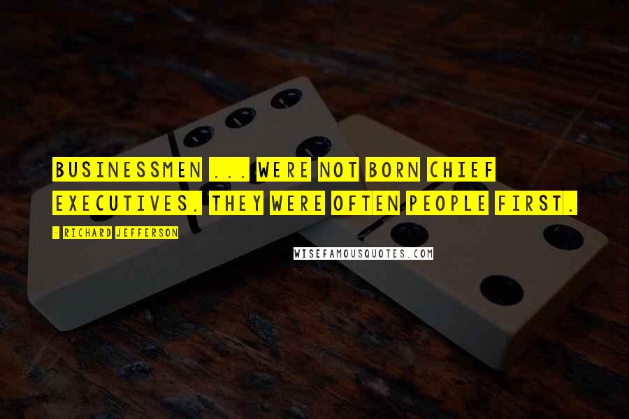 Richard Jefferson Quotes: Businessmen ... were not born chief executives. They were often people first.