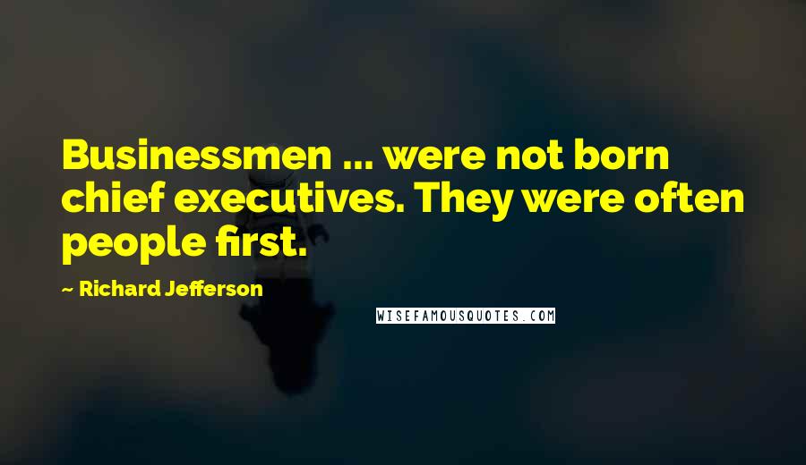 Richard Jefferson Quotes: Businessmen ... were not born chief executives. They were often people first.