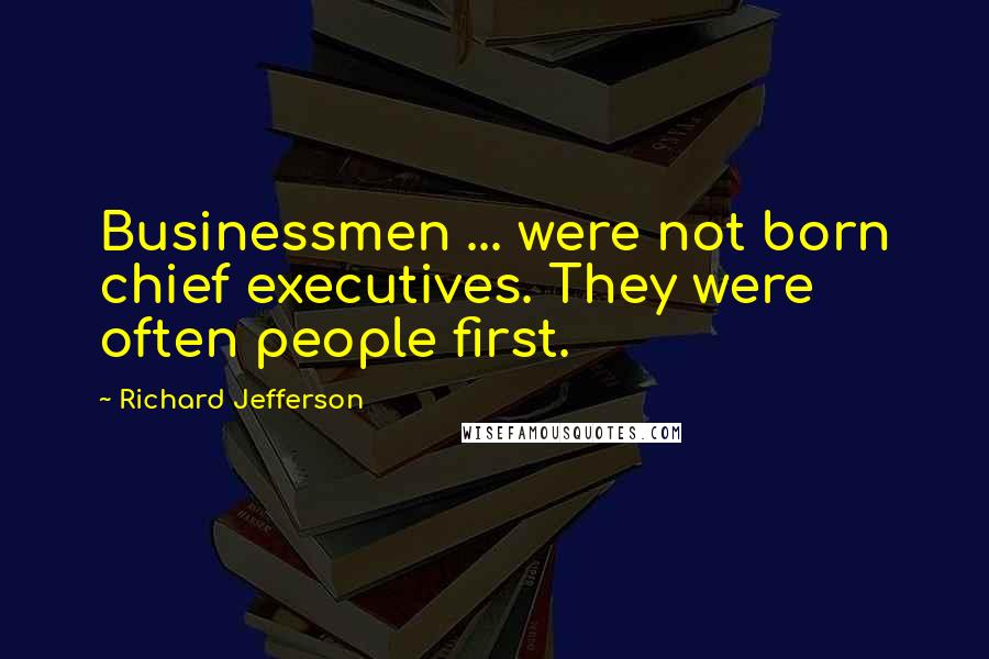 Richard Jefferson Quotes: Businessmen ... were not born chief executives. They were often people first.