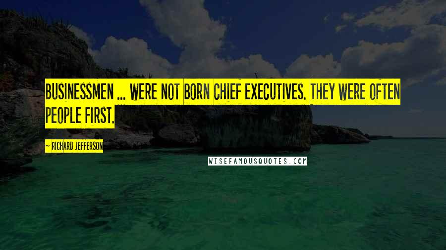 Richard Jefferson Quotes: Businessmen ... were not born chief executives. They were often people first.