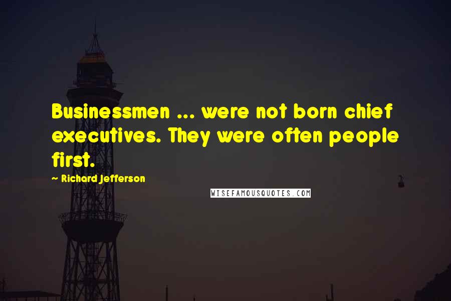 Richard Jefferson Quotes: Businessmen ... were not born chief executives. They were often people first.
