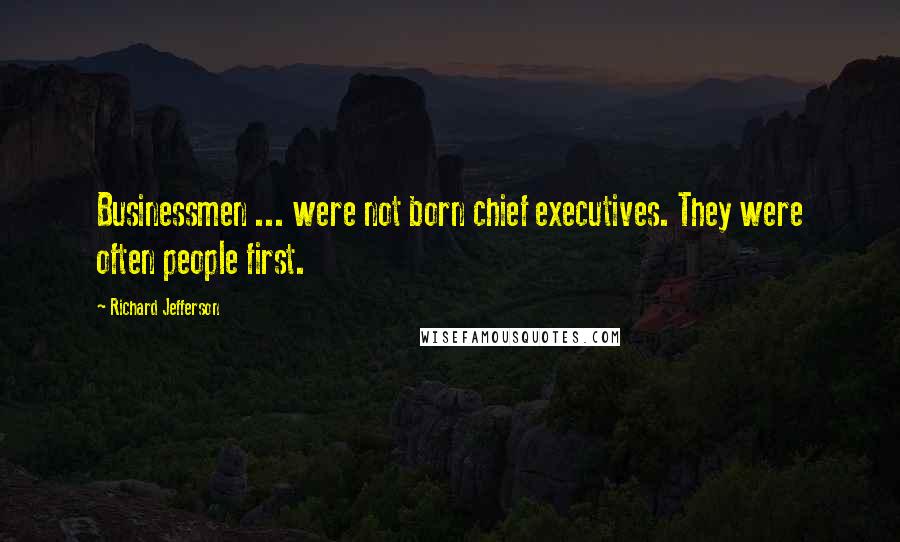 Richard Jefferson Quotes: Businessmen ... were not born chief executives. They were often people first.