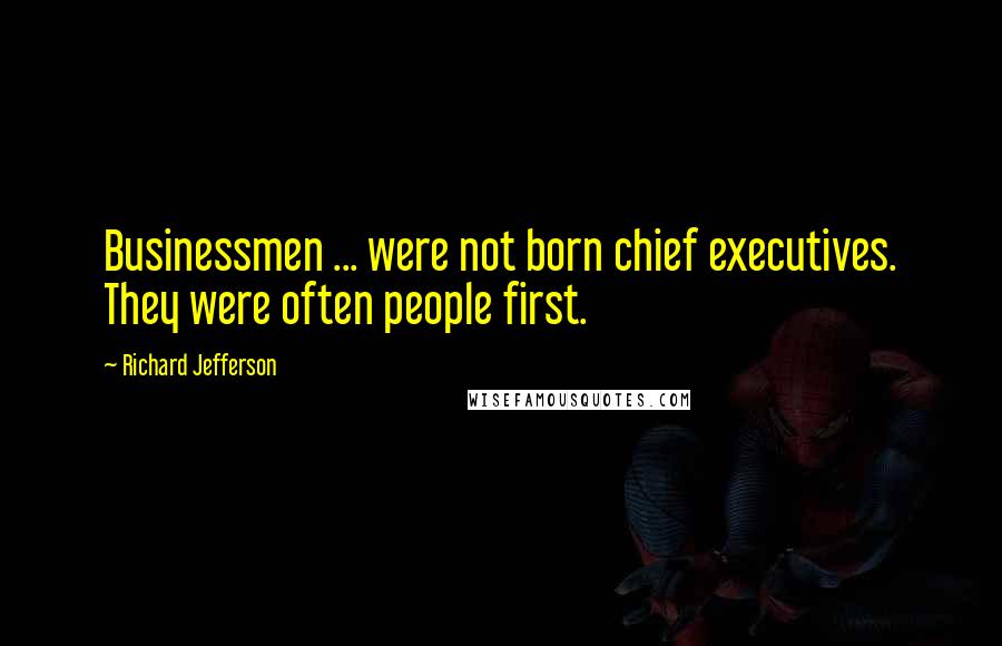 Richard Jefferson Quotes: Businessmen ... were not born chief executives. They were often people first.