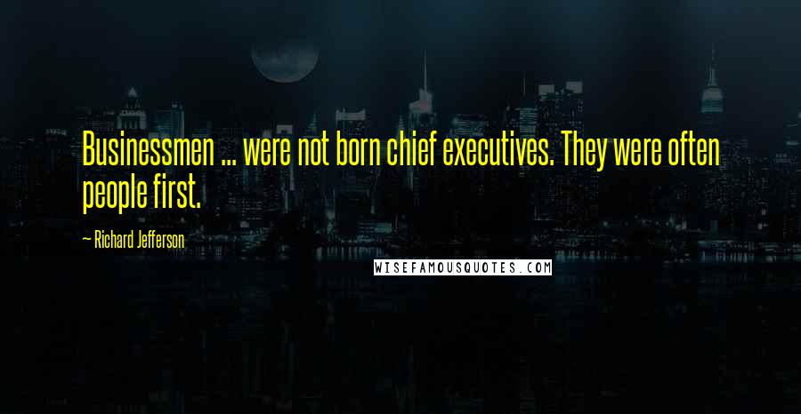 Richard Jefferson Quotes: Businessmen ... were not born chief executives. They were often people first.