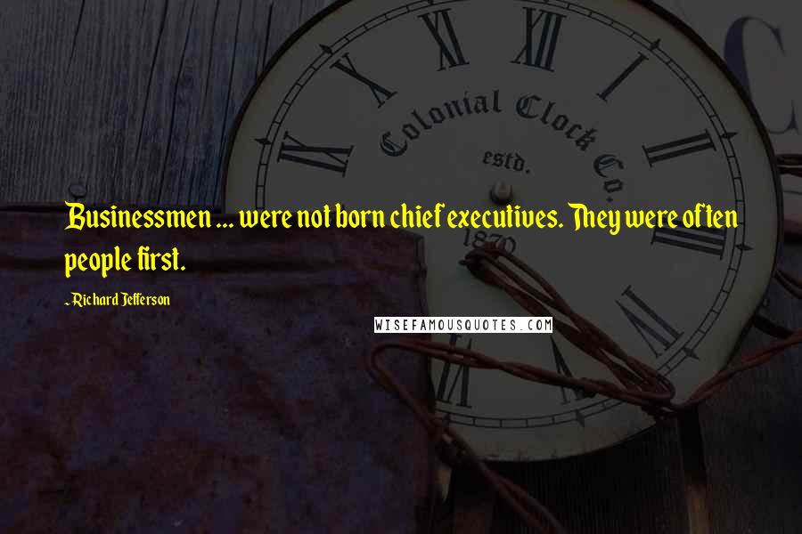 Richard Jefferson Quotes: Businessmen ... were not born chief executives. They were often people first.