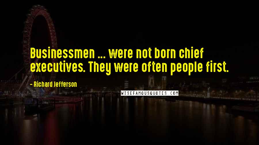 Richard Jefferson Quotes: Businessmen ... were not born chief executives. They were often people first.