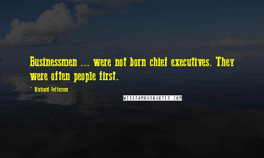 Richard Jefferson Quotes: Businessmen ... were not born chief executives. They were often people first.