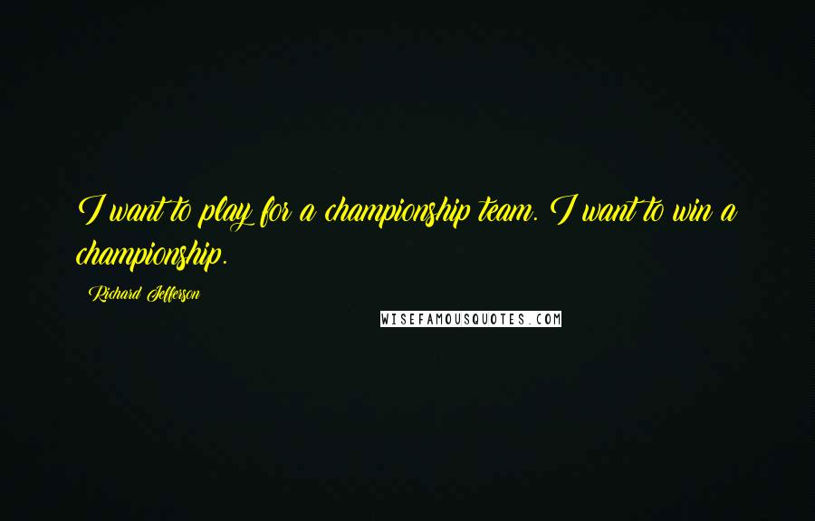 Richard Jefferson Quotes: I want to play for a championship team. I want to win a championship.