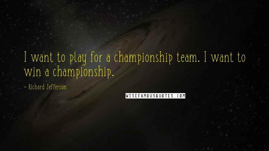 Richard Jefferson Quotes: I want to play for a championship team. I want to win a championship.