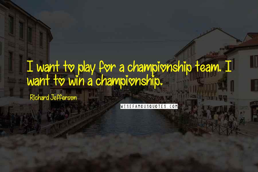 Richard Jefferson Quotes: I want to play for a championship team. I want to win a championship.