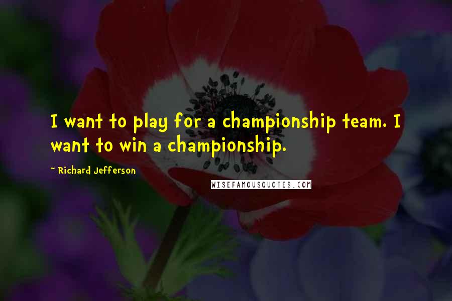 Richard Jefferson Quotes: I want to play for a championship team. I want to win a championship.