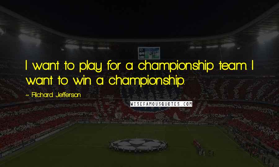 Richard Jefferson Quotes: I want to play for a championship team. I want to win a championship.