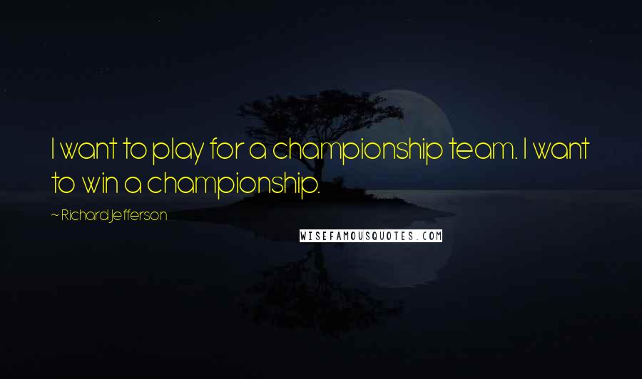 Richard Jefferson Quotes: I want to play for a championship team. I want to win a championship.