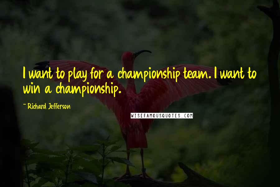 Richard Jefferson Quotes: I want to play for a championship team. I want to win a championship.