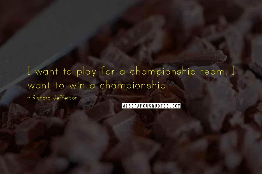 Richard Jefferson Quotes: I want to play for a championship team. I want to win a championship.