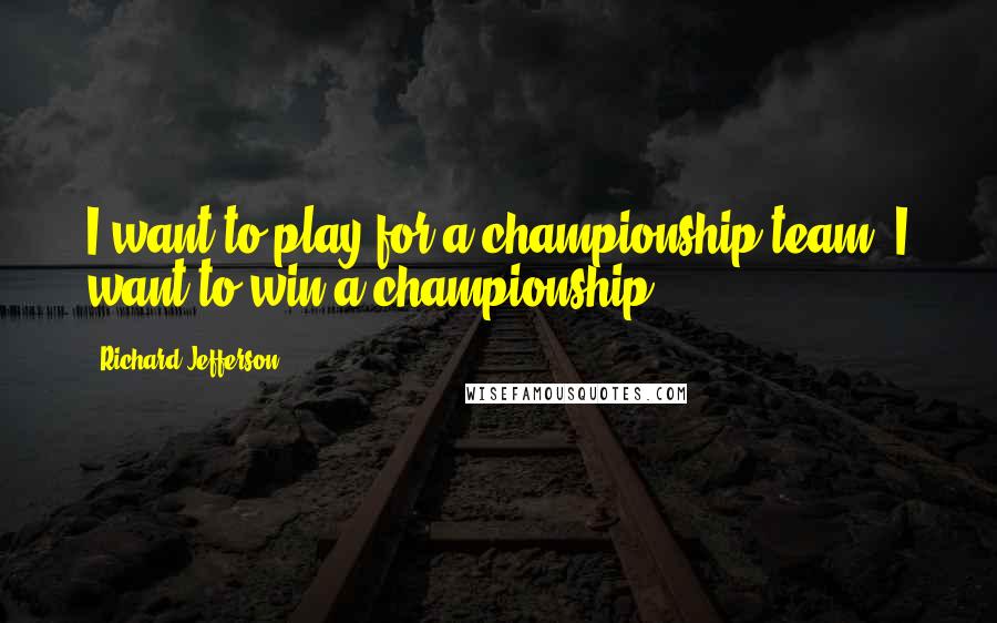 Richard Jefferson Quotes: I want to play for a championship team. I want to win a championship.