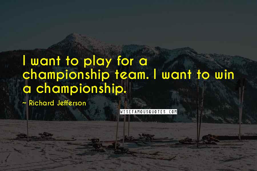 Richard Jefferson Quotes: I want to play for a championship team. I want to win a championship.