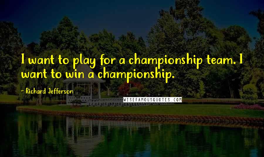 Richard Jefferson Quotes: I want to play for a championship team. I want to win a championship.