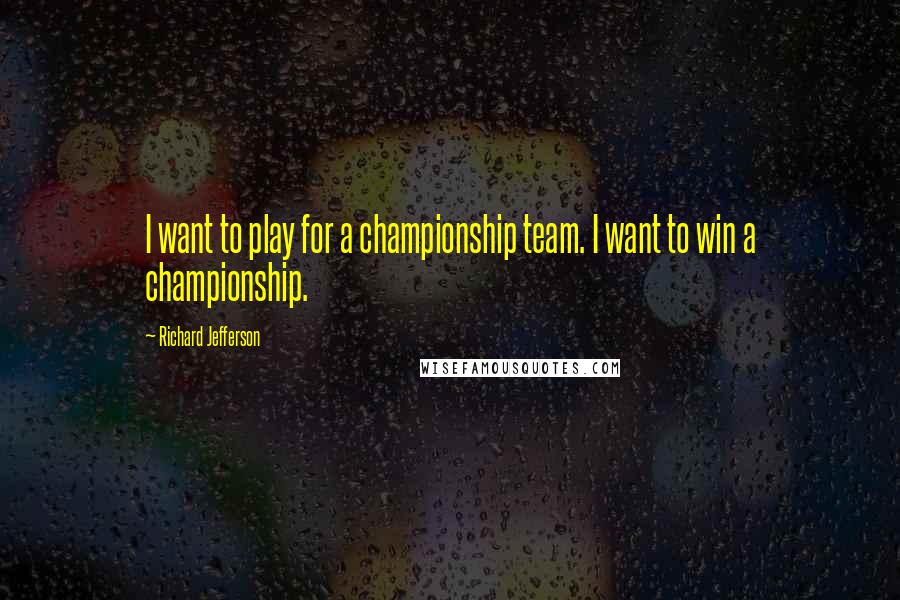 Richard Jefferson Quotes: I want to play for a championship team. I want to win a championship.