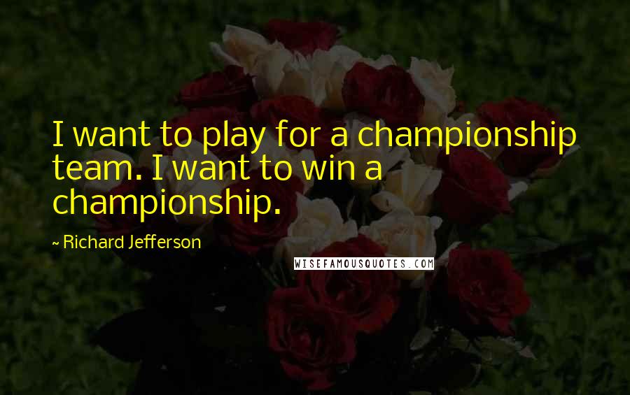 Richard Jefferson Quotes: I want to play for a championship team. I want to win a championship.