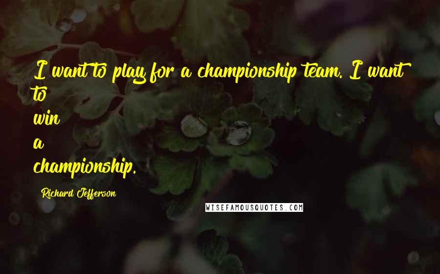 Richard Jefferson Quotes: I want to play for a championship team. I want to win a championship.