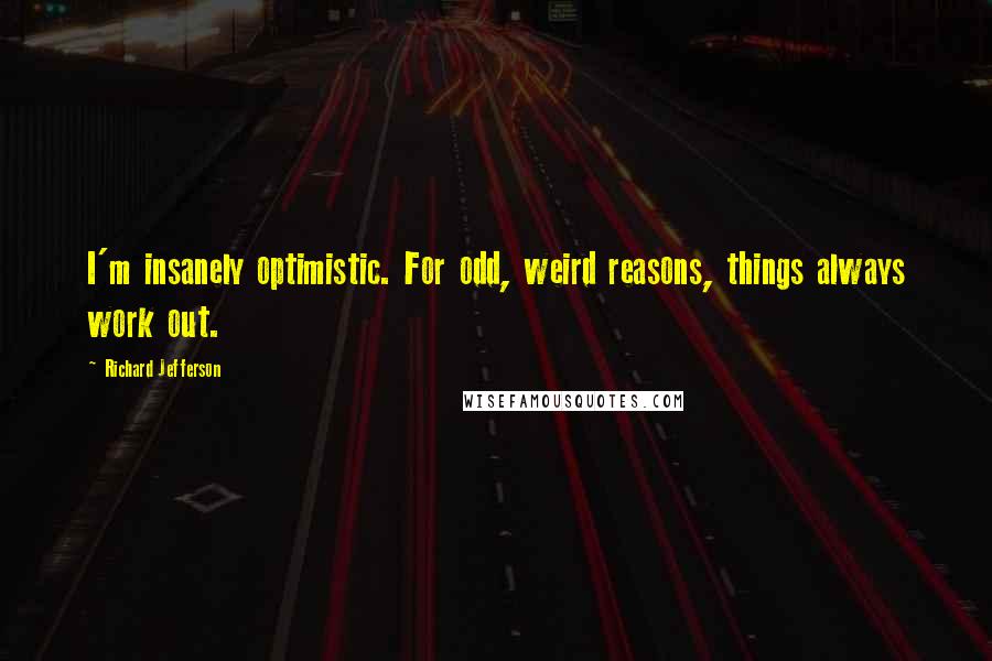 Richard Jefferson Quotes: I'm insanely optimistic. For odd, weird reasons, things always work out.