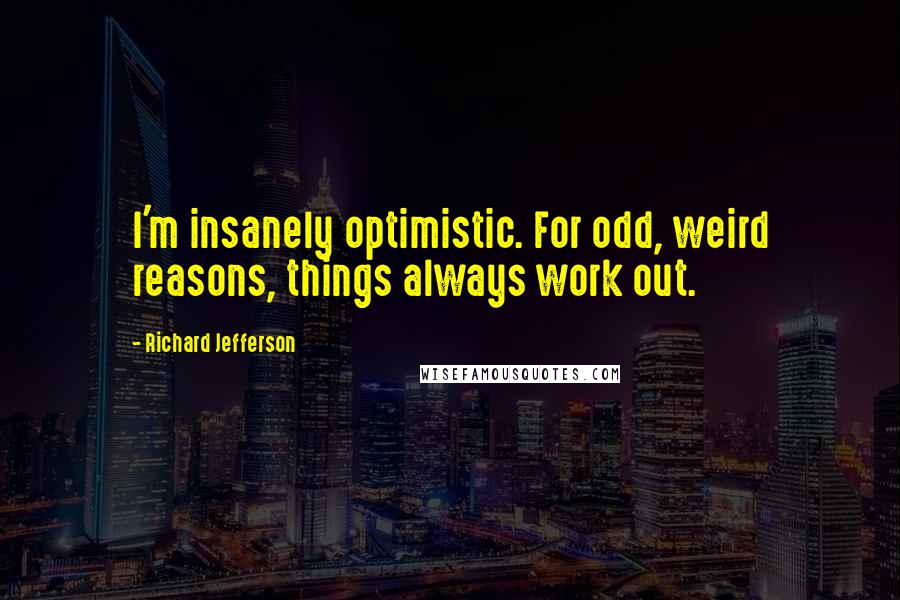 Richard Jefferson Quotes: I'm insanely optimistic. For odd, weird reasons, things always work out.