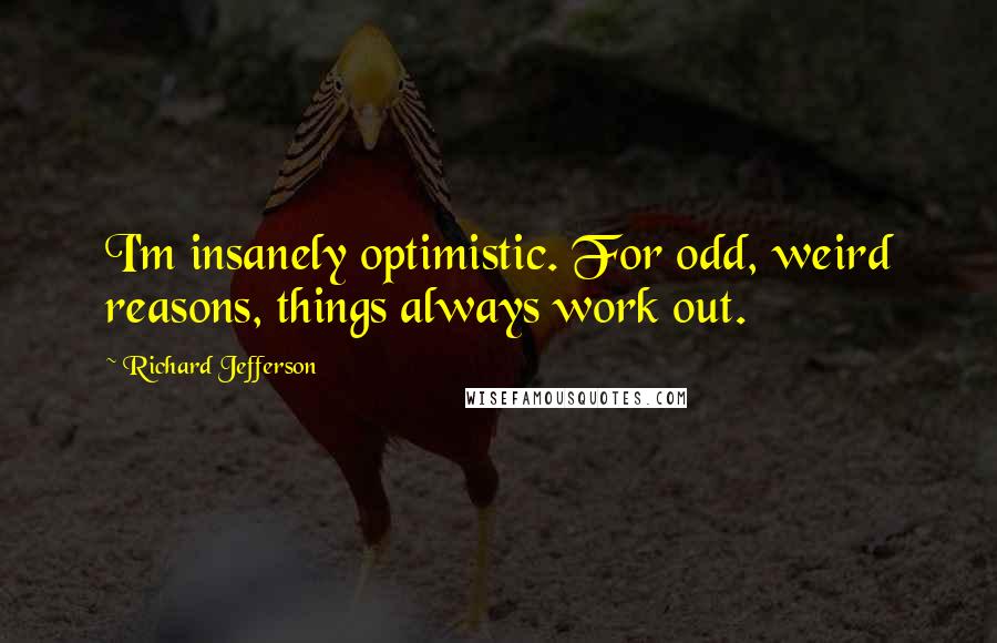 Richard Jefferson Quotes: I'm insanely optimistic. For odd, weird reasons, things always work out.