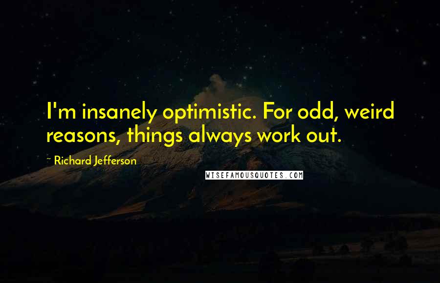 Richard Jefferson Quotes: I'm insanely optimistic. For odd, weird reasons, things always work out.