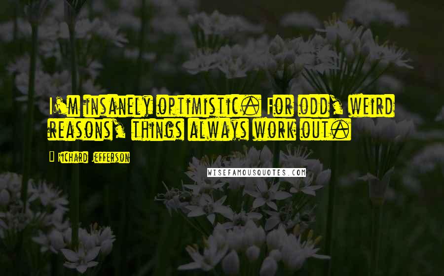 Richard Jefferson Quotes: I'm insanely optimistic. For odd, weird reasons, things always work out.