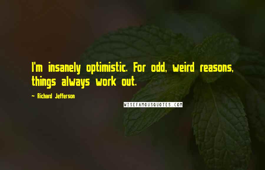 Richard Jefferson Quotes: I'm insanely optimistic. For odd, weird reasons, things always work out.