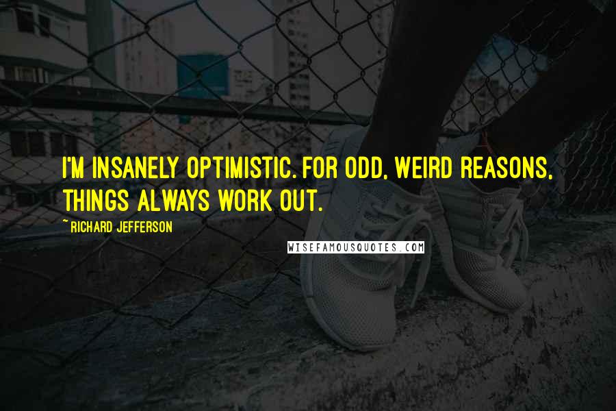 Richard Jefferson Quotes: I'm insanely optimistic. For odd, weird reasons, things always work out.