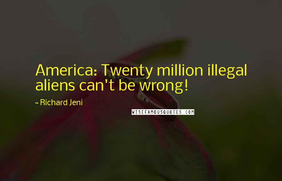 Richard Jeni Quotes: America: Twenty million illegal aliens can't be wrong!