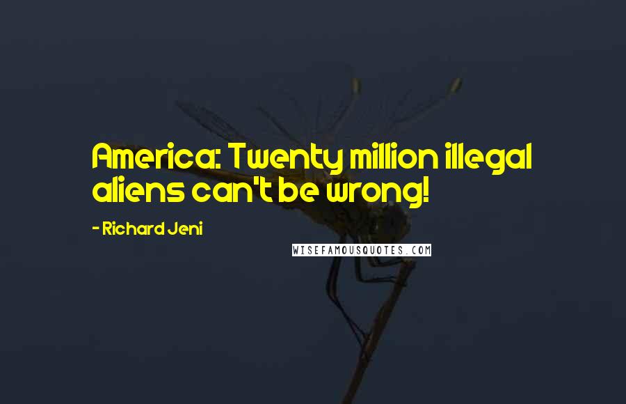 Richard Jeni Quotes: America: Twenty million illegal aliens can't be wrong!