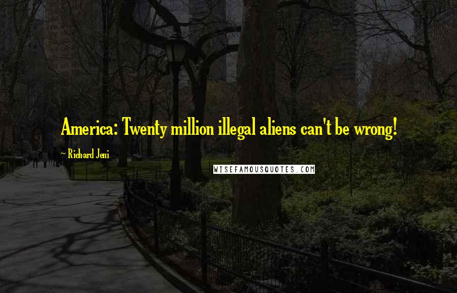 Richard Jeni Quotes: America: Twenty million illegal aliens can't be wrong!