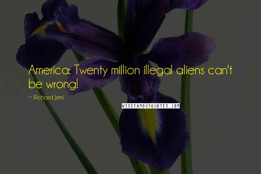 Richard Jeni Quotes: America: Twenty million illegal aliens can't be wrong!
