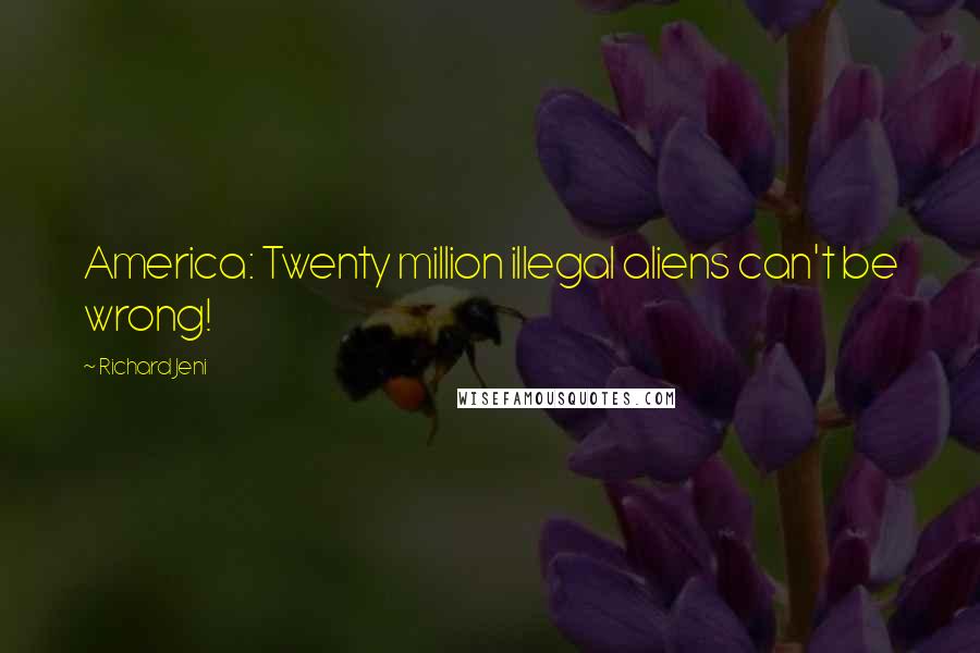Richard Jeni Quotes: America: Twenty million illegal aliens can't be wrong!