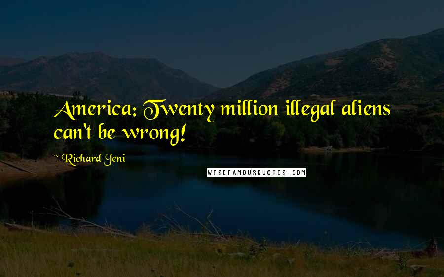 Richard Jeni Quotes: America: Twenty million illegal aliens can't be wrong!