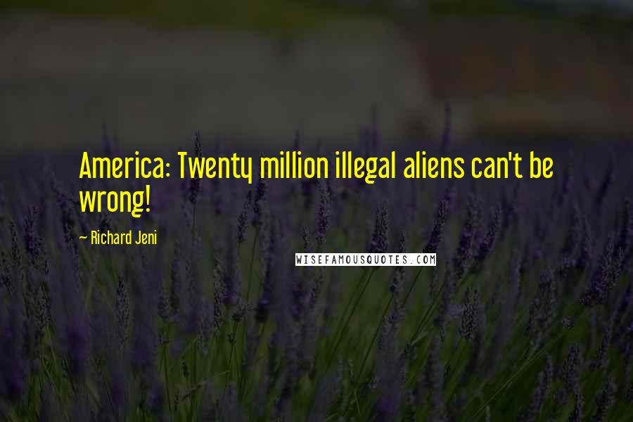 Richard Jeni Quotes: America: Twenty million illegal aliens can't be wrong!