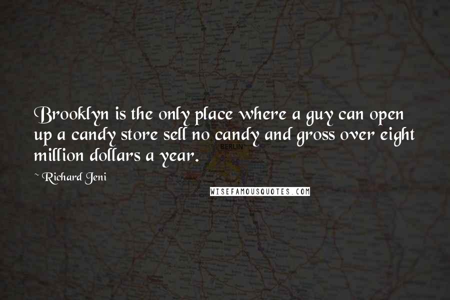 Richard Jeni Quotes: Brooklyn is the only place where a guy can open up a candy store sell no candy and gross over eight million dollars a year.