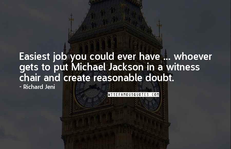 Richard Jeni Quotes: Easiest job you could ever have ... whoever gets to put Michael Jackson in a witness chair and create reasonable doubt.