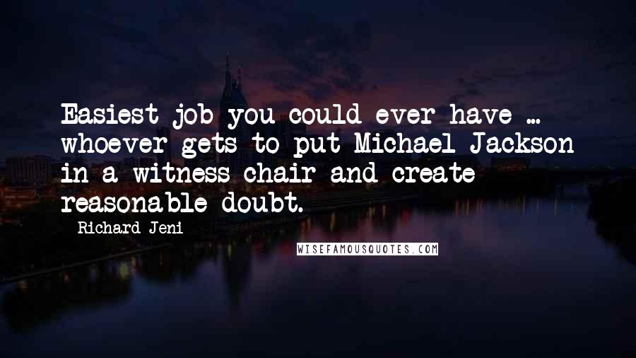 Richard Jeni Quotes: Easiest job you could ever have ... whoever gets to put Michael Jackson in a witness chair and create reasonable doubt.