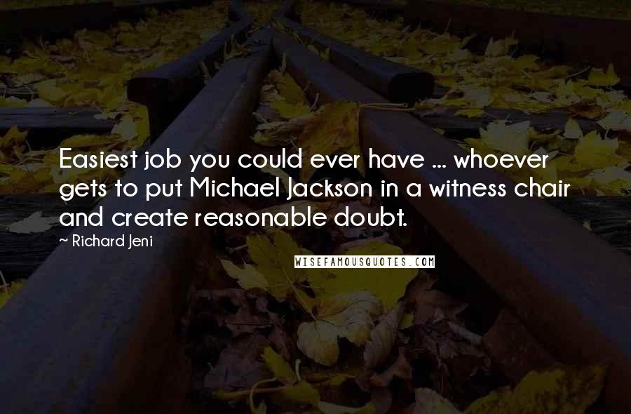 Richard Jeni Quotes: Easiest job you could ever have ... whoever gets to put Michael Jackson in a witness chair and create reasonable doubt.