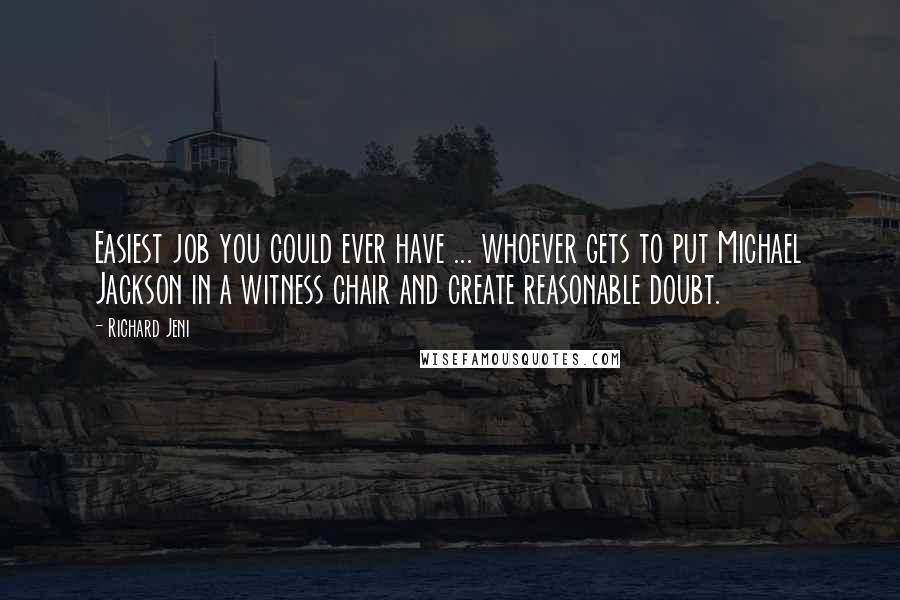 Richard Jeni Quotes: Easiest job you could ever have ... whoever gets to put Michael Jackson in a witness chair and create reasonable doubt.