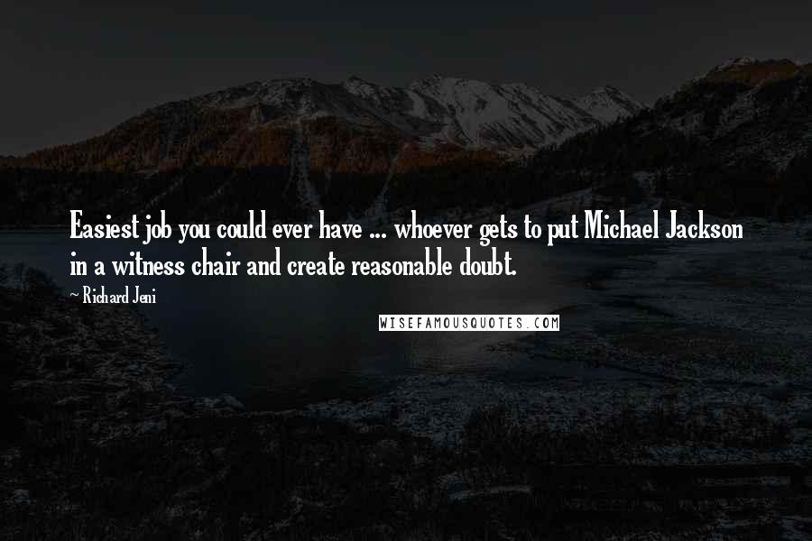 Richard Jeni Quotes: Easiest job you could ever have ... whoever gets to put Michael Jackson in a witness chair and create reasonable doubt.