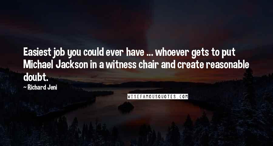 Richard Jeni Quotes: Easiest job you could ever have ... whoever gets to put Michael Jackson in a witness chair and create reasonable doubt.