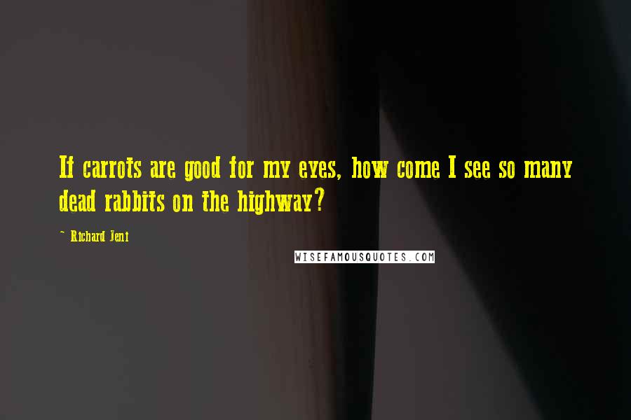 Richard Jeni Quotes: If carrots are good for my eyes, how come I see so many dead rabbits on the highway?